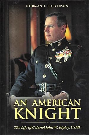 An American Knight. The Life of Colonel John W. Ripley, USMC.