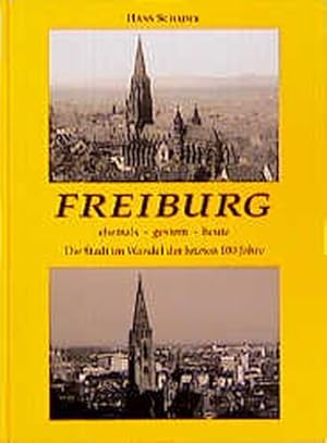 Freiburg : ehemals - gestern - heute ; die Stadt im Wandel der letzten 100 Jahre / Hans Schadek