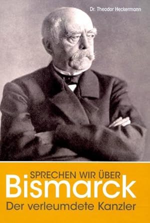 Bild des Verkufers fr Sprechen wir ber Bismarck! : der verleumdete Kanzler. Theodor Heckermann zum Verkauf von NEPO UG