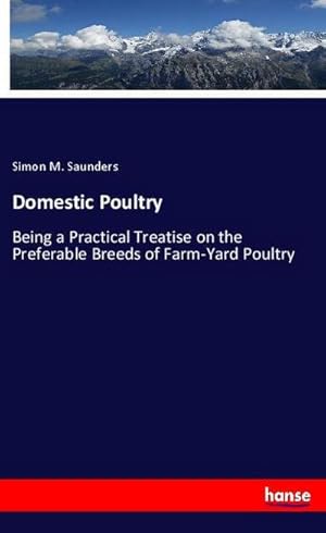 Imagen del vendedor de Domestic Poultry : Being a Practical Treatise on the Preferable Breeds of Farm-Yard Poultry a la venta por AHA-BUCH GmbH