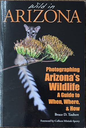 Wild in Arizona : Photographing Arizona's Wildlife : A Guide to When, Where, and How