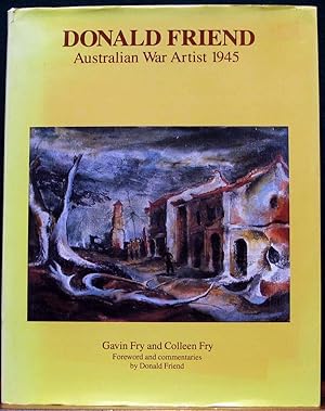DONALD FRIEND. AUSTRALIAN WAR ARTIST, 1945. By Gavin & Colleen Fry. Foreword & commentaries by Do...