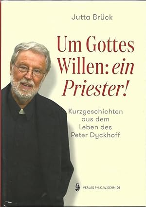 Um Gottes Willen: ein Priester! Kurzgeschichten aus dem Leben des Peter Dyckhoff. Zum 80. Geburts...