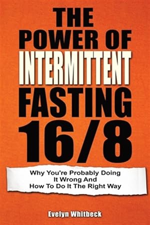 Seller image for The Power Of Intermittent Fasting 16/8: Why You're Probably Doing It Wrong And How To Do It The Right Way for sale by GreatBookPrices