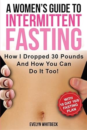 Seller image for A Women's Guide To Intermittent Fasting: How I Dropped 30 Pounds And How You Can Do It Too! for sale by GreatBookPrices