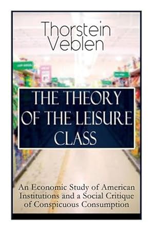 Seller image for THE THEORY OF THE LEISURE CLASS: An Economic Study of American Institutions and a Social Critique of Conspicuous Consumption: Based on Theories of Cha for sale by GreatBookPrices