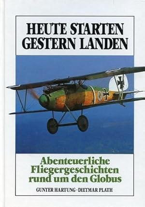 Bild des Verkufers fr Heute starten gestern landen, Abenteuerliche Fliegergeschichten rund um den Globus zum Verkauf von Antiquariat Lindbergh