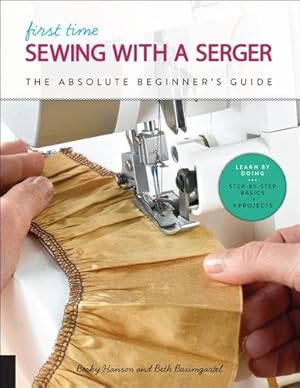 Seller image for First Time Sewing with a Serger: The Absolute Beginner s Guide--Learn By Doing * Step-by-Step Basics + Projects by Hanson, Becky, Baumgartel, Beth Ann [Paperback ] for sale by booksXpress