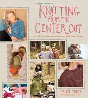 Seller image for Knitting from the Center Out: An Introduction to Revolutionary Knitting with 28 Modern Projects by Yuhas, Daniel [Hardcover ] for sale by booksXpress