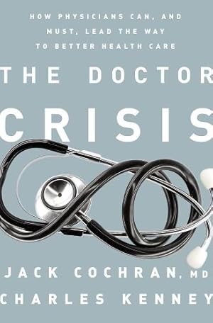 Seller image for The Doctor Crisis: How Physicians Can, and Must, Lead the Way to Better Health Care by Cochran, Jack, Kenney, Charles C. [Hardcover ] for sale by booksXpress