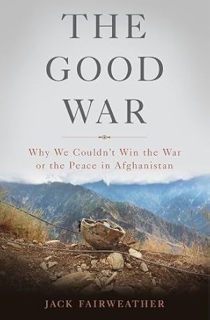 Seller image for The Good War: Why We Couldn t Win the War or the Peace in Afghanistan by Fairweather, Jack [Hardcover ] for sale by booksXpress