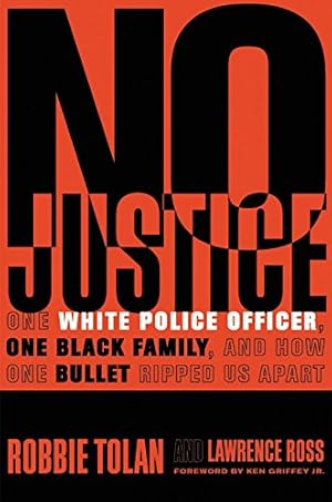 Seller image for No Justice: One White Police Officer, One Black Family, and How One Bullet Ripped Us Apart by Tolan, Robbie, Ross, Lawrence [Hardcover ] for sale by booksXpress