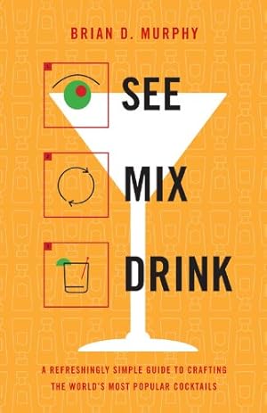 Immagine del venditore per See Mix Drink: A Refreshingly Simple Guide to Crafting the World's Most Popular Cocktails by Murphy, Brian D. [Hardcover ] venduto da booksXpress