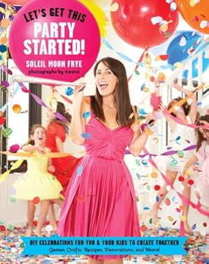Seller image for Let's Get This Party Started: DIY Celebrations for You and Your Kids to Create Together. Games, Crafts, Recipes, Decorations and More! by Frye, Soleil Moon [Paperback ] for sale by booksXpress