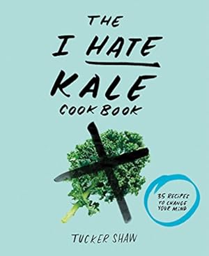 Seller image for The I Hate Kale Cookbook: 35 Recipes to Change Your Mind by Shaw, Tucker [Hardcover ] for sale by booksXpress