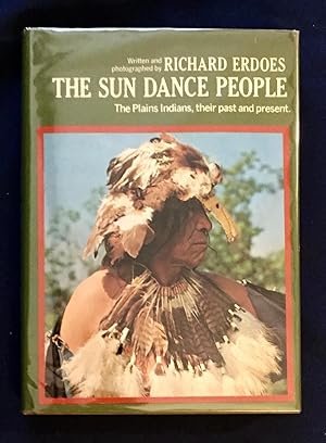 THE SUN DANCE PEOPLE; The Plains Indians, Their Past and Present / Written and photographed by Ri...