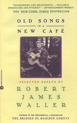 Old Songs in a New Cafe: Selected Essays: Selected Essays by Robert James Waller