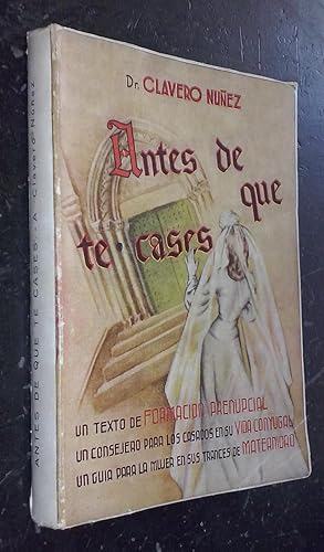 Seller image for Antes de que te cases. Un texto de formacin prenupcial, con la explicacin sencilla y clara de los procesos sexual y generativo humanos. Un consejero para los casados en su vida conyugal. Un gua para la mujer en sus trances de maternidad for sale by Librera La Candela