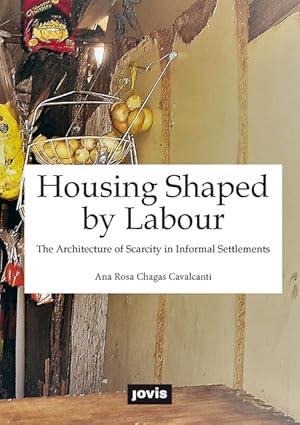 Bild des Verkufers fr Housing Shaped by Labour. The Architecture of Scarcity in Informal Settlements zum Verkauf von Berchmans