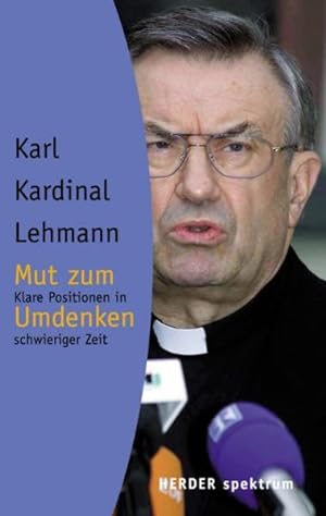 Seller image for Mut zum Umdenken : klare Positionen in schwieriger Zeit. Karl Kardinal Lehmann. Hrsg. von Beate Hirt / Herder-Spektrum ; Bd. 5255 for sale by NEPO UG