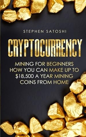 Imagen del vendedor de Cryptocurrency: Mining for Beginners - How You Can Make Up To $18,500 a Year Mining Coins From Home a la venta por GreatBookPrices