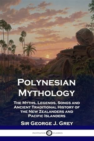 Seller image for Polynesian Mythology: The Myths, Legends, Songs and Ancient Traditional History of the New Zealanders and Pacific Islanders for sale by GreatBookPrices