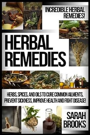 Seller image for Herbal Remedies: Incredible Herbal Remedies! Herbs, Spices, and Oils to Cure Common Ailments, Prevent Sickness, Improve Health and Figh for sale by GreatBookPrices