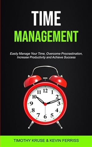 Image du vendeur pour Time Management: Easily Manage Your Time, Overcome Procrastination, Increase Productivity and Achieve Success mis en vente par GreatBookPrices