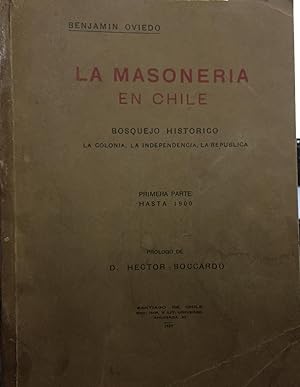 La Masonería en Chile. Bosquejo histórico. La Colonia. La Independencia. La República. Primera pa...