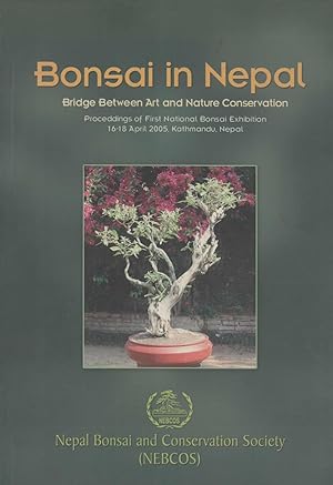 Seller image for Bonsai in Nepal: Bridge Between Art and nature Conservation. Proceedings of First National Bonsai Exhibition, 16-18 April 2005, Kathmandu, Nepal for sale by Masalai Press