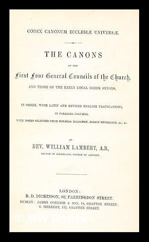 Bild des Verkufers fr Codex canonum ecclesiae universae. The canons of the first four general councils of the Church, and those of the early local Greek synods, in Greek, with Latin and revised English translations in parallel columns, with notes selected from Zonaras, Balsamon, bishop Beveridge, etc. / by William Lambert, A. B., Rector of Kilemlagh, Diocese of Ardfert zum Verkauf von MW Books