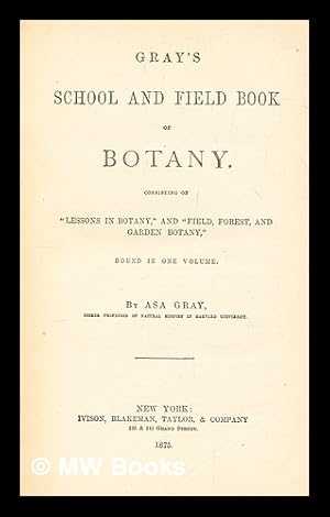 Imagen del vendedor de Gray's school and field book of botany : consisting of "Lessons in botany," and "Field, forest, and garden botany," bound in one volume a la venta por MW Books