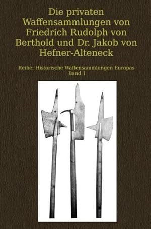 Bild des Verkufers fr Die privaten Waffensammlungen von Friedrich Rudolph von Berthold und Dr. Jakob von Hefner-Alteneck : Historische Waffensammlungen Europas Band 1 zum Verkauf von AHA-BUCH GmbH