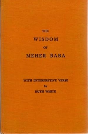 THE WISDOM OF MEHER BABA: With Interpretive Verse by Ruth White