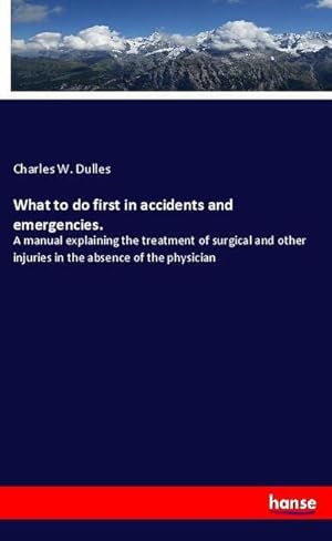 Immagine del venditore per What to do first in accidents and emergencies. : A manual explaining the treatment of surgical and other injuries in the absence of the physician venduto da AHA-BUCH GmbH