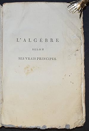 L'algèbre selon ses vrais principes. Ouvrage dans lequel on prouve, par la raison et par le fait,...