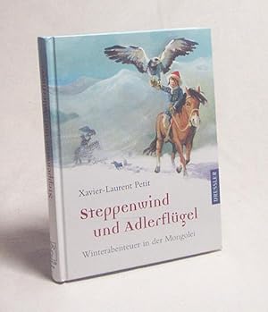 Seller image for Steppenwind und Adlerflgel : Winterabenteuer in der Mongolei / Xavier-Laurent Petit. Aus dem Franz. von Anja Malich for sale by Versandantiquariat Buchegger