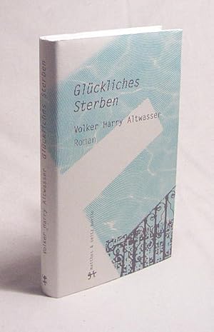 Bild des Verk�ufers f�r Gl�ckliches Sterben : Volker Harry Altwassers Roman �ber Bruno Franks Bericht, in dem Chamfort seinen Tod erz�hlt zum Verkauf von Versandantiquariat Buchegger