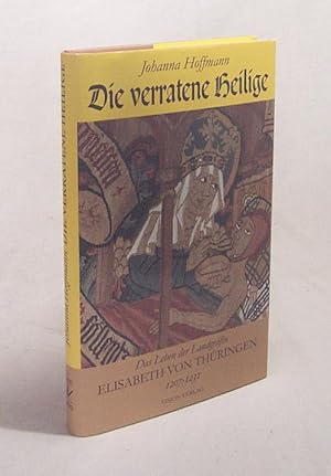 Bild des Verkufers fr Die verratene Heilige : das Leben der Landgrfin Elisabeth von Thringen 1207 - 1231 / Johanna Hoffmann zum Verkauf von Versandantiquariat Buchegger