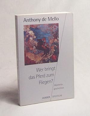 Seller image for Wer bringt das Pferd zum Fliegen? : Weisheitsgeschichten / Anthony DeMello for sale by Versandantiquariat Buchegger