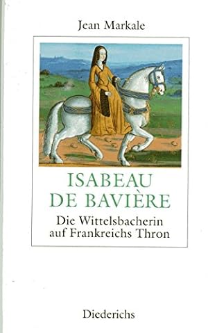 Isabeau de Baviere. Die Wittelsbacherin auf Frankreichs Thron.