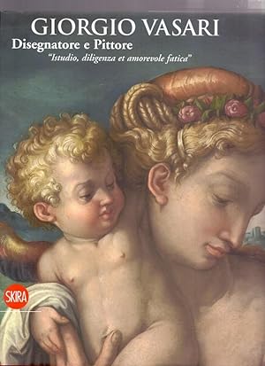 Giorgio Vasari. Disegnatore e Pittore. "Istudio, diligenza et amorevole fatica"