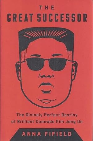 The Great Successor: The Divinely Perfect Destiny of Brilliant Comrade Kim Jong Un