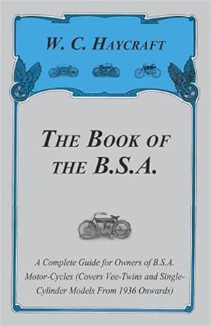 Image du vendeur pour The Book of the B.S.A. - A Complete Guide for Owners of B.S.A. Motor-Cycles (Covers Vee-Twins and Single-Cylinder Models From 1936 Onwards) mis en vente par GreatBookPrices