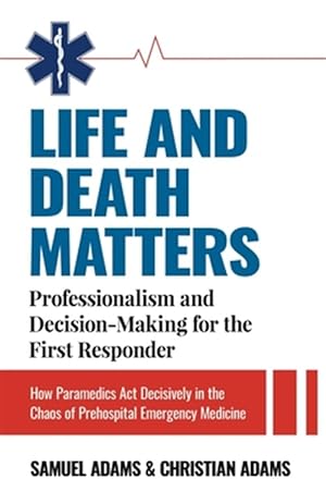 Seller image for Life and Death Matters: Professionalism and Decision-Making for the First Responder, How Paramedics Act Decisively in the Chaos of Prehospital Emergen for sale by GreatBookPrices