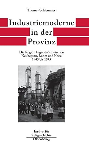 Bild des Verkufers fr Bayern im Bund; Teil: Bd. 6., Industriemoderne in der Provinz : die Region Ingolstadt zwischen Neubeginn, Boom und Krise 1945 bis 1975. zum Verkauf von Antiquariat Berghammer