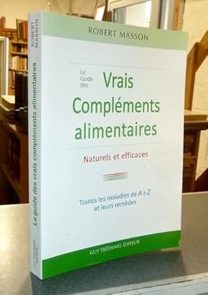 Le Guide des Vrais compléments alimentaires naturels et efficaces. Toutes les maladies de A à Z e...