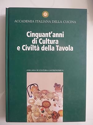 Accademia Italiana della Cucina CINQUANT'ANNI DI CULTURA E CIVILTA' A TAVOLA Collana di Cultura G...