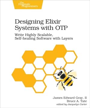 Image du vendeur pour Designing Elixir Systems With OTP : Write Highly Scalable, Self-Healing Software With Layers mis en vente par GreatBookPrices