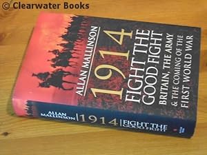 1914: Fight the Good Fight. Britain, the Army and the Coming of the First World War. (SIGNED)